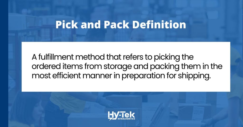 Pick and pack definition: a fulfillment method that refers to picking the ordered items from storage and packing them in the most efficient manner in preparation for shipping.